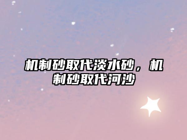 機制砂取代淡水砂，機制砂取代河沙