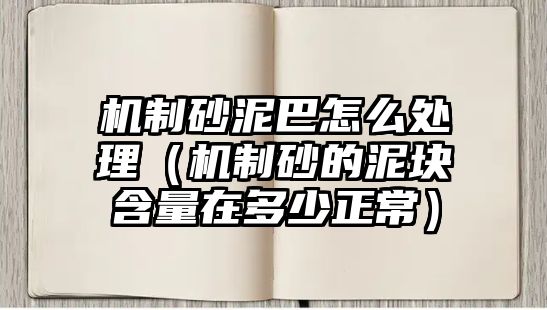 機制砂泥巴怎么處理（機制砂的泥塊含量在多少正常）