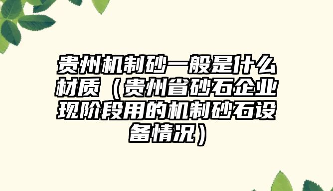 貴州機制砂一般是什么材質（貴州省砂石企業(yè)現(xiàn)階段用的機制砂石設備情況）