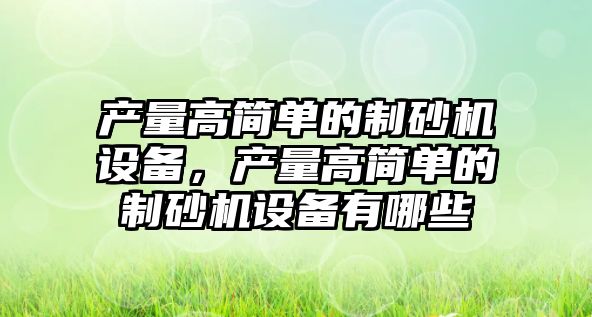 產量高簡單的制砂機設備，產量高簡單的制砂機設備有哪些