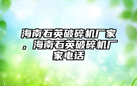 海南石英破碎機廠家，海南石英破碎機廠家電話