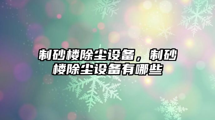 制砂樓除塵設備，制砂樓除塵設備有哪些