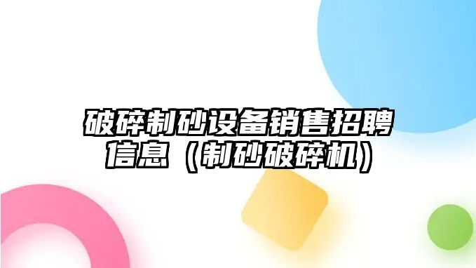 破碎制砂設備銷售招聘信息（制砂破碎機）