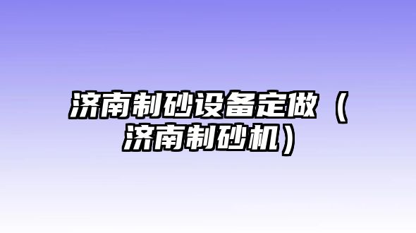 濟南制砂設備定做（濟南制砂機）