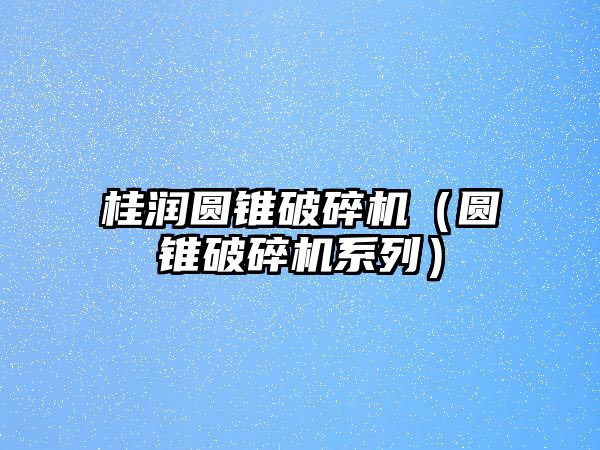 桂潤圓錐破碎機（圓錐破碎機系列）