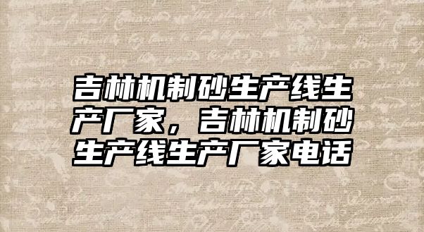 吉林機制砂生產線生產廠家，吉林機制砂生產線生產廠家電話