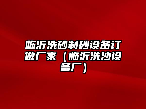 臨沂洗砂制砂設備訂做廠家（臨沂洗沙設備廠）