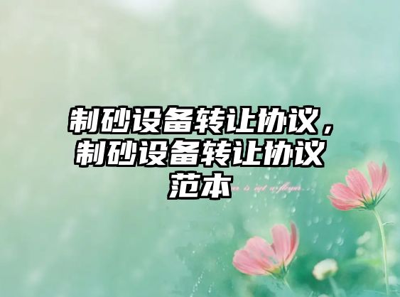 制砂設備轉讓協議，制砂設備轉讓協議范本