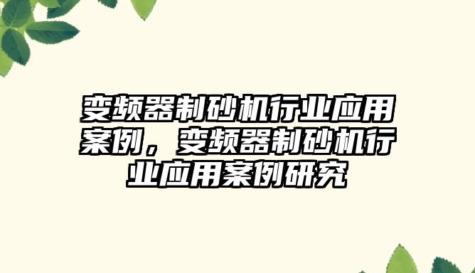 變頻器制砂機行業應用案例，變頻器制砂機行業應用案例研究