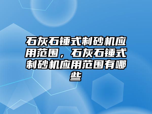 石灰石錘式制砂機應用范圍，石灰石錘式制砂機應用范圍有哪些