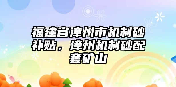 福建省漳州市機制砂補貼，漳州機制砂配套礦山