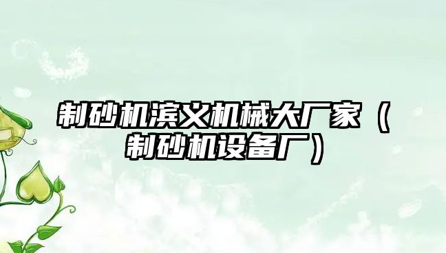 制砂機濱義機械大廠家（制砂機設備廠）