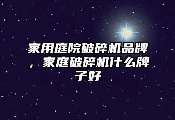 家用庭院破碎機品牌，家庭破碎機什么牌子好