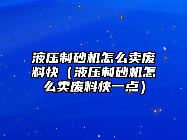 液壓制砂機怎么賣廢料快（液壓制砂機怎么賣廢料快一點）