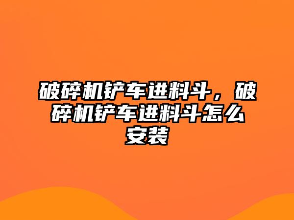 破碎機鏟車進料斗，破碎機鏟車進料斗怎么安裝