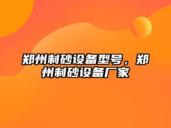 鄭州制砂設備型號，鄭州制砂設備廠家