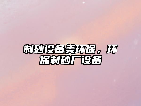 制砂設備美環保，環保制砂廠設備