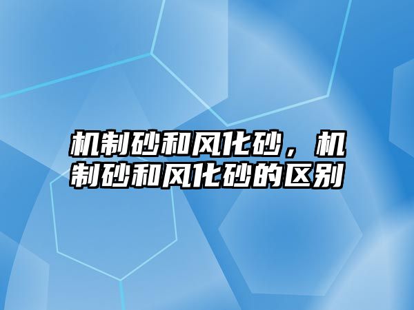 機制砂和風化砂，機制砂和風化砂的區別