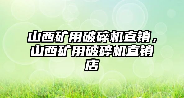 山西礦用破碎機直銷，山西礦用破碎機直銷店