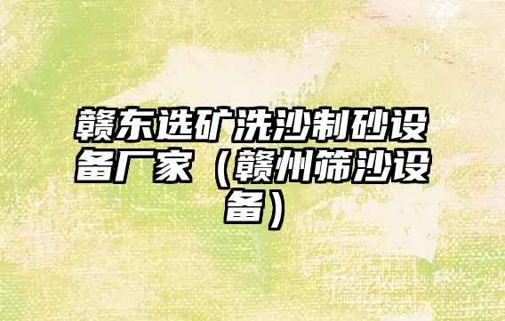 贛東選礦洗沙制砂設(shè)備廠家（贛州篩沙設(shè)備）