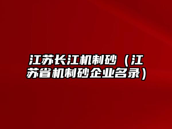 江蘇長江機制砂（江蘇省機制砂企業名錄）