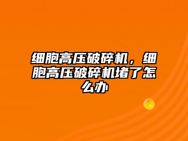 細胞高壓破碎機，細胞高壓破碎機堵了怎么辦