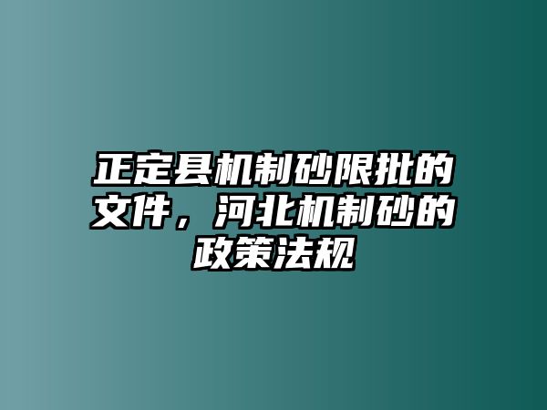 正定縣機制砂限批的文件，河北機制砂的政策法規