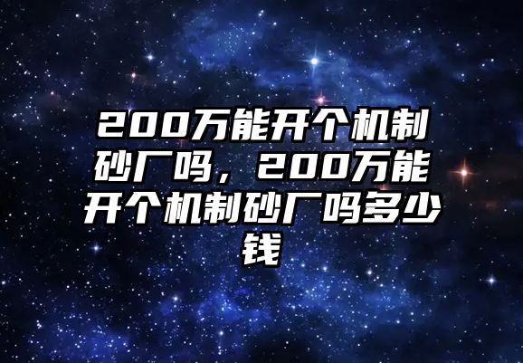 200萬能開個機制砂廠嗎，200萬能開個機制砂廠嗎多少錢