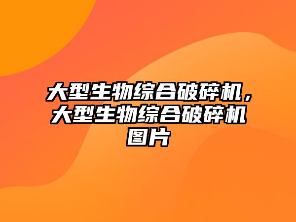 大型生物綜合破碎機，大型生物綜合破碎機圖片