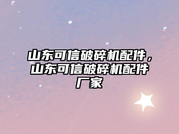 山東可信破碎機配件，山東可信破碎機配件廠家