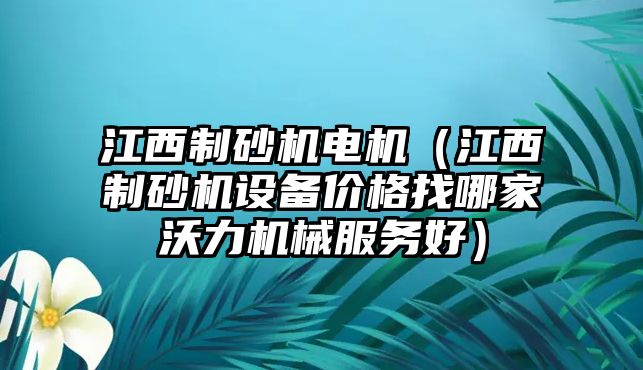 江西制砂機電機（江西制砂機設備價格找哪家沃力機械服務好）