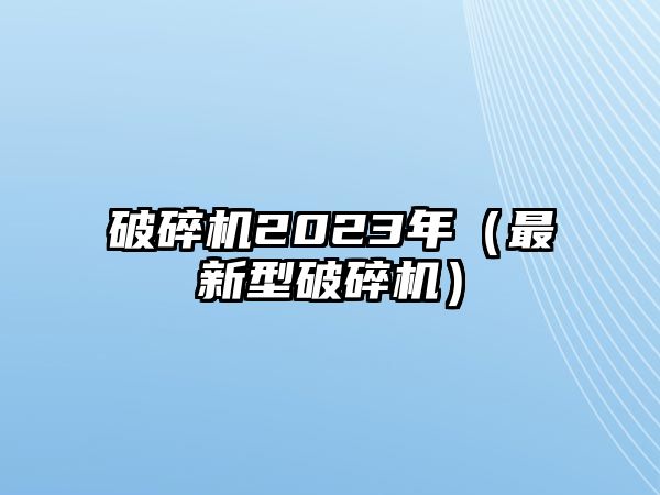 破碎機2023年（最新型破碎機）