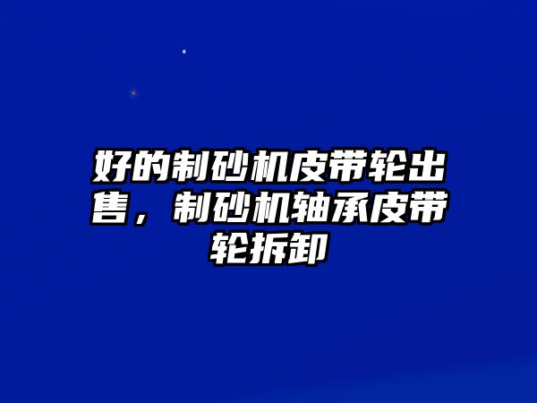 好的制砂機皮帶輪出售，制砂機軸承皮帶輪拆卸