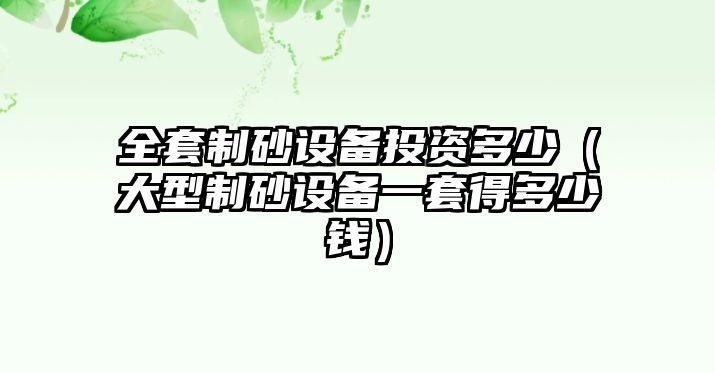 全套制砂設備投資多少（大型制砂設備一套得多少錢）