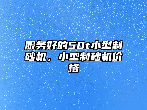 服務好的50t小型制砂機，小型制砂機價格