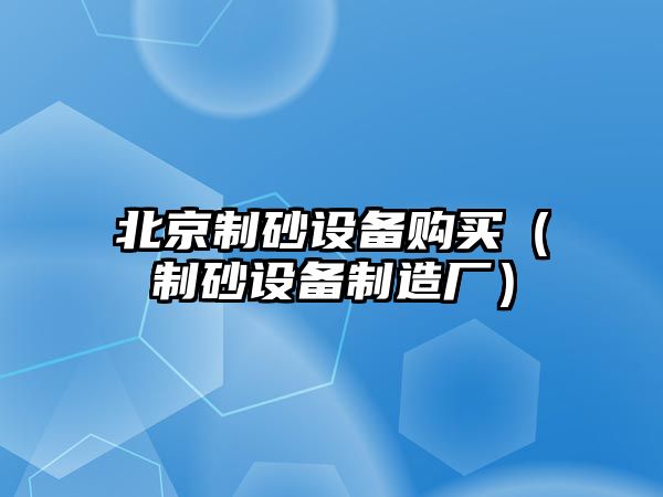 北京制砂設備購買（制砂設備制造廠）