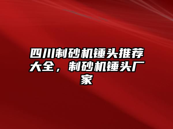 四川制砂機(jī)錘頭推薦大全，制砂機(jī)錘頭廠家