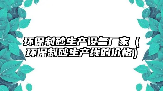 環保制砂生產設備廠家（環保制砂生產線的價格）