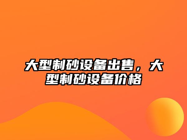 大型制砂設備出售，大型制砂設備價格