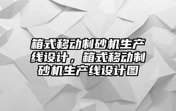 箱式移動制砂機生產線設計，箱式移動制砂機生產線設計圖