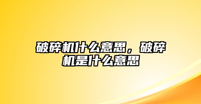 破碎機什么意思，破碎機是什么意思