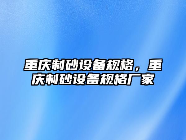 重慶制砂設備規格，重慶制砂設備規格廠家