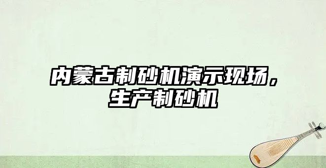 內蒙古制砂機演示現場，生產制砂機