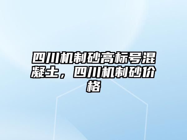 四川機制砂高標號混凝土，四川機制砂價格