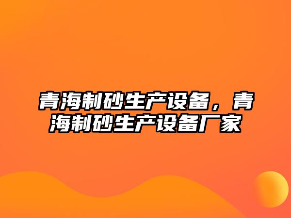 青海制砂生產設備，青海制砂生產設備廠家