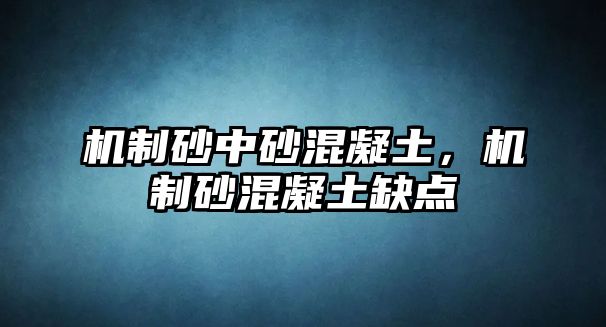 機制砂中砂混凝土，機制砂混凝土缺點