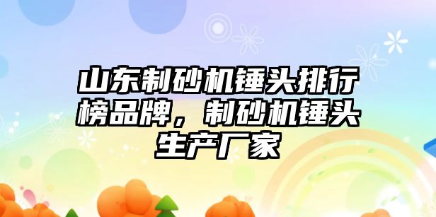 山東制砂機錘頭排行榜品牌，制砂機錘頭生產廠家