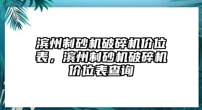 濱州制砂機破碎機價位表，濱州制砂機破碎機價位表查詢