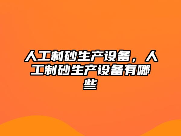 人工制砂生產(chǎn)設(shè)備，人工制砂生產(chǎn)設(shè)備有哪些