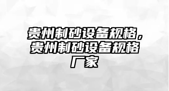 貴州制砂設(shè)備規(guī)格，貴州制砂設(shè)備規(guī)格廠家